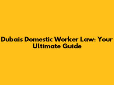 Dubai's Domestic Worker Law: Your Ultimate Guide