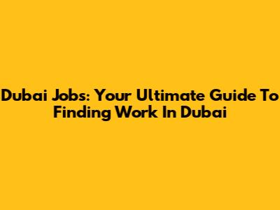 Dubai Jobs: Your Ultimate Guide To Finding Work In Dubai