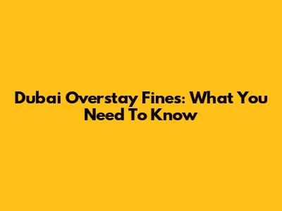 Dubai Overstay Fines: What You Need To Know