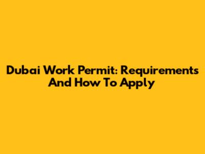 Dubai Work Permit: Requirements And How To Apply