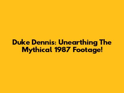 Duke Dennis: Unearthing The Mythical 1987 Footage!