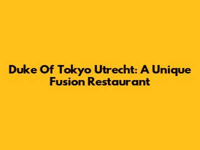 Duke Of Tokyo Utrecht: A Unique Fusion Restaurant