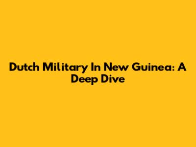 Dutch Military In New Guinea: A Deep Dive