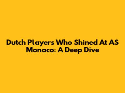 Dutch Players Who Shined At AS Monaco: A Deep Dive