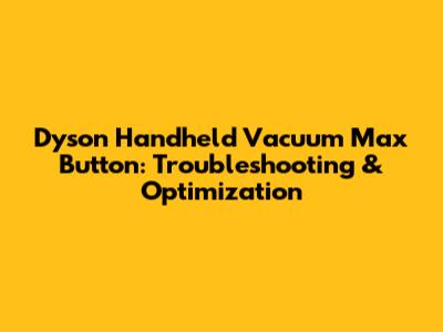 Dyson Handheld Vacuum Max Button: Troubleshooting & Optimization
