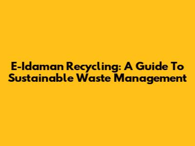 E-Idaman Recycling: A Guide To Sustainable Waste Management