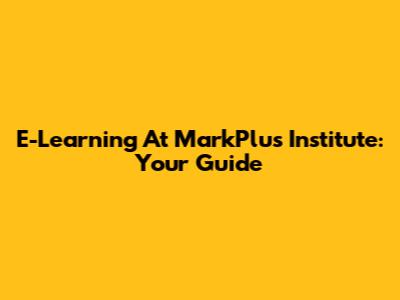 E-Learning At MarkPlus Institute: Your Guide