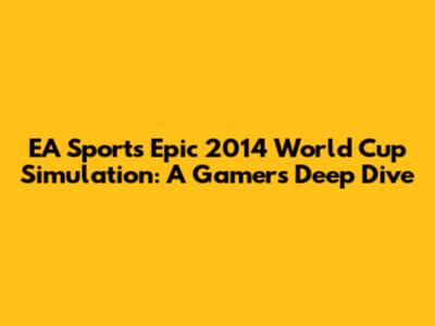 EA Sports' Epic 2014 World Cup Simulation: A Gamer's Deep Dive