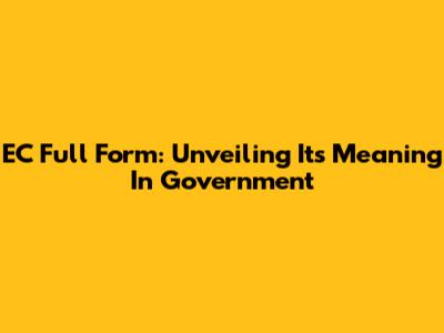 EC Full Form: Unveiling Its Meaning In Government