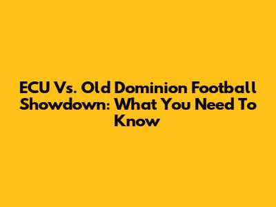 ECU Vs. Old Dominion Football Showdown: What You Need To Know