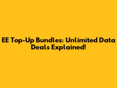 EE Top-Up Bundles: Unlimited Data Deals Explained!