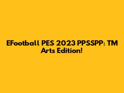 EFootball PES 2023 PPSSPP: TM Arts Edition!