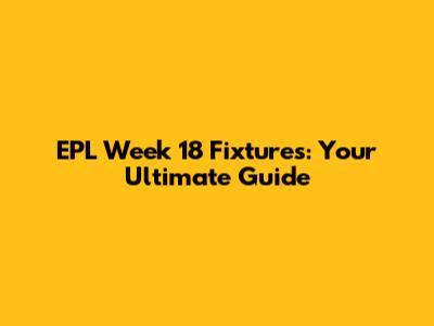 EPL Week 18 Fixtures: Your Ultimate Guide