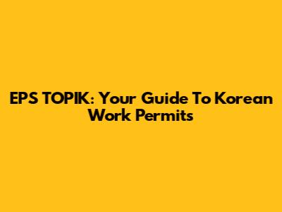 EPS TOPIK: Your Guide To Korean Work Permits