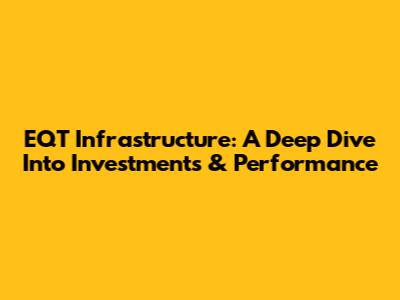 EQT Infrastructure: A Deep Dive Into Investments & Performance