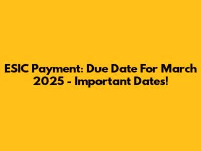 ESIC Payment: Due Date For March 2025 - Important Dates!