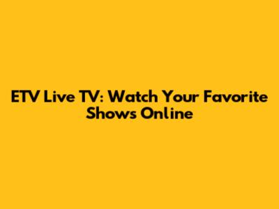 ETV Live TV: Watch Your Favorite Shows Online