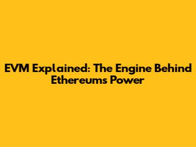 EVM Explained: The Engine Behind Ethereum's Power