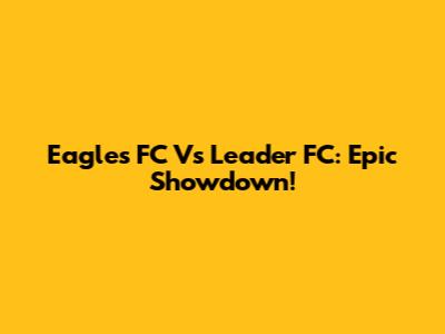 Eagles FC Vs Leader FC: Epic Showdown!