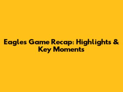 Eagles Game Recap: Highlights & Key Moments