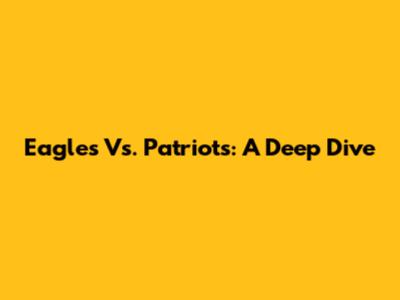 Eagles Vs. Patriots: A Deep Dive