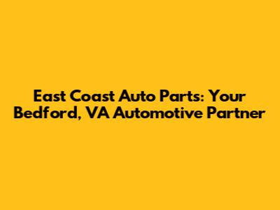 East Coast Auto Parts: Your Bedford, VA Automotive Partner