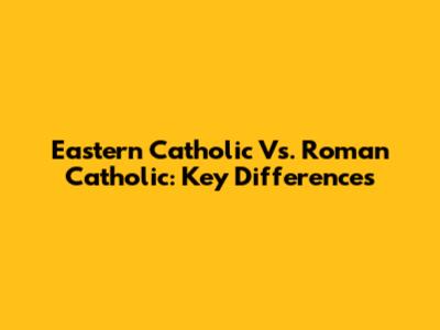 Eastern Catholic Vs. Roman Catholic: Key Differences