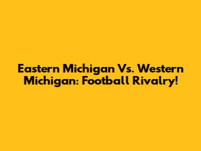 Eastern Michigan Vs. Western Michigan: Football Rivalry!