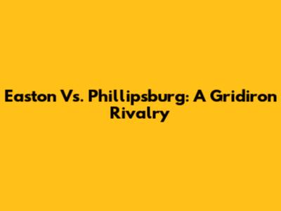 Easton Vs. Phillipsburg: A Gridiron Rivalry