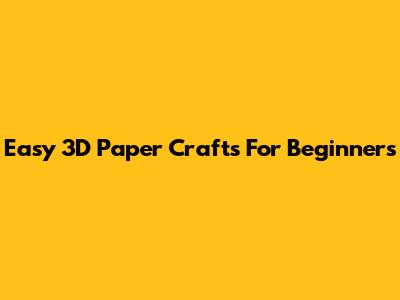 Easy 3D Paper Crafts For Beginners