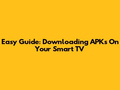 Easy Guide: Downloading APKs On Your Smart TV