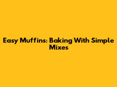 Easy Muffins: Baking With Simple Mixes