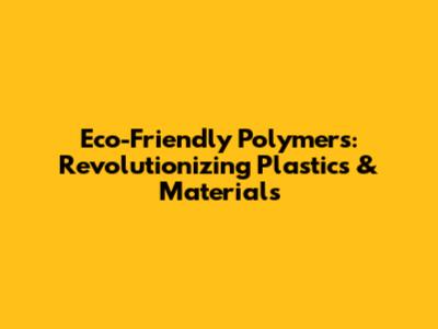 Eco-Friendly Polymers: Revolutionizing Plastics & Materials
