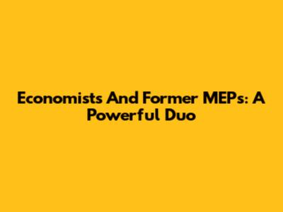 Economists And Former MEPs: A Powerful Duo