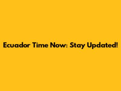 Ecuador Time Now: Stay Updated!