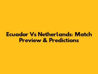 Ecuador Vs Netherlands: Match Preview & Predictions