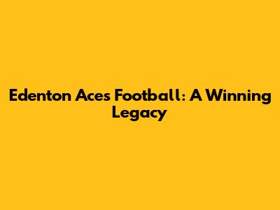Edenton Aces Football: A Winning Legacy