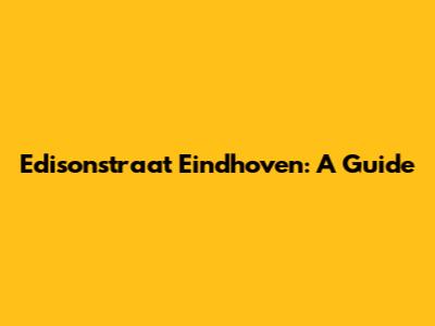 Edisonstraat Eindhoven: A Guide