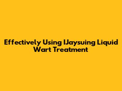 Effectively Using IJaysuing Liquid Wart Treatment
