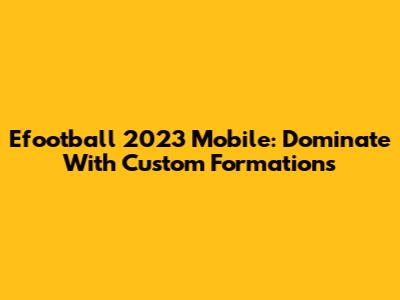 Efootball 2023 Mobile: Dominate With Custom Formations