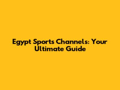 Egypt Sports Channels: Your Ultimate Guide