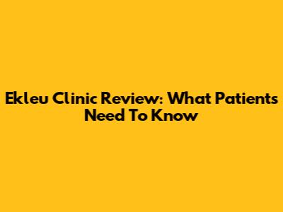 Ekleu Clinic Review: What Patients Need To Know