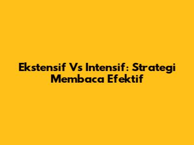 Ekstensif Vs Intensif: Strategi Membaca Efektif