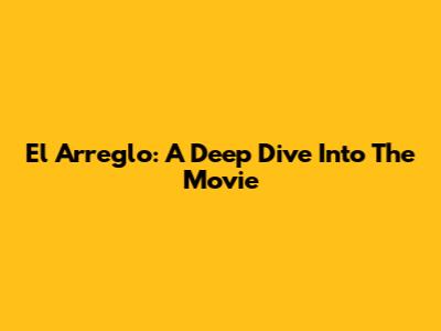 El Arreglo: A Deep Dive Into The Movie