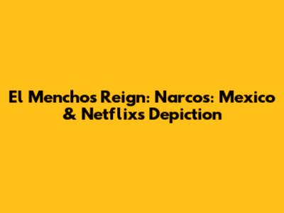 El Mencho's Reign: Narcos: Mexico & Netflix's Depiction