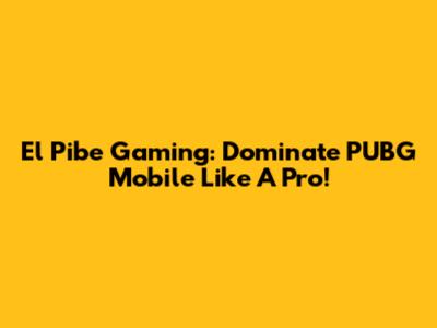 El Pibe Gaming: Dominate PUBG Mobile Like A Pro!