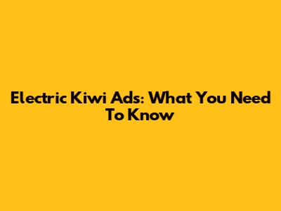 Electric Kiwi Ads: What You Need To Know