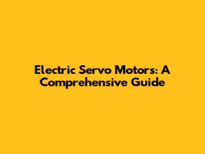 Electric Servo Motors: A Comprehensive Guide