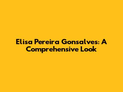 Elisa Pereira Gonsalves: A Comprehensive Look