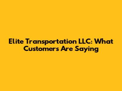 Elite Transportation LLC: What Customers Are Saying